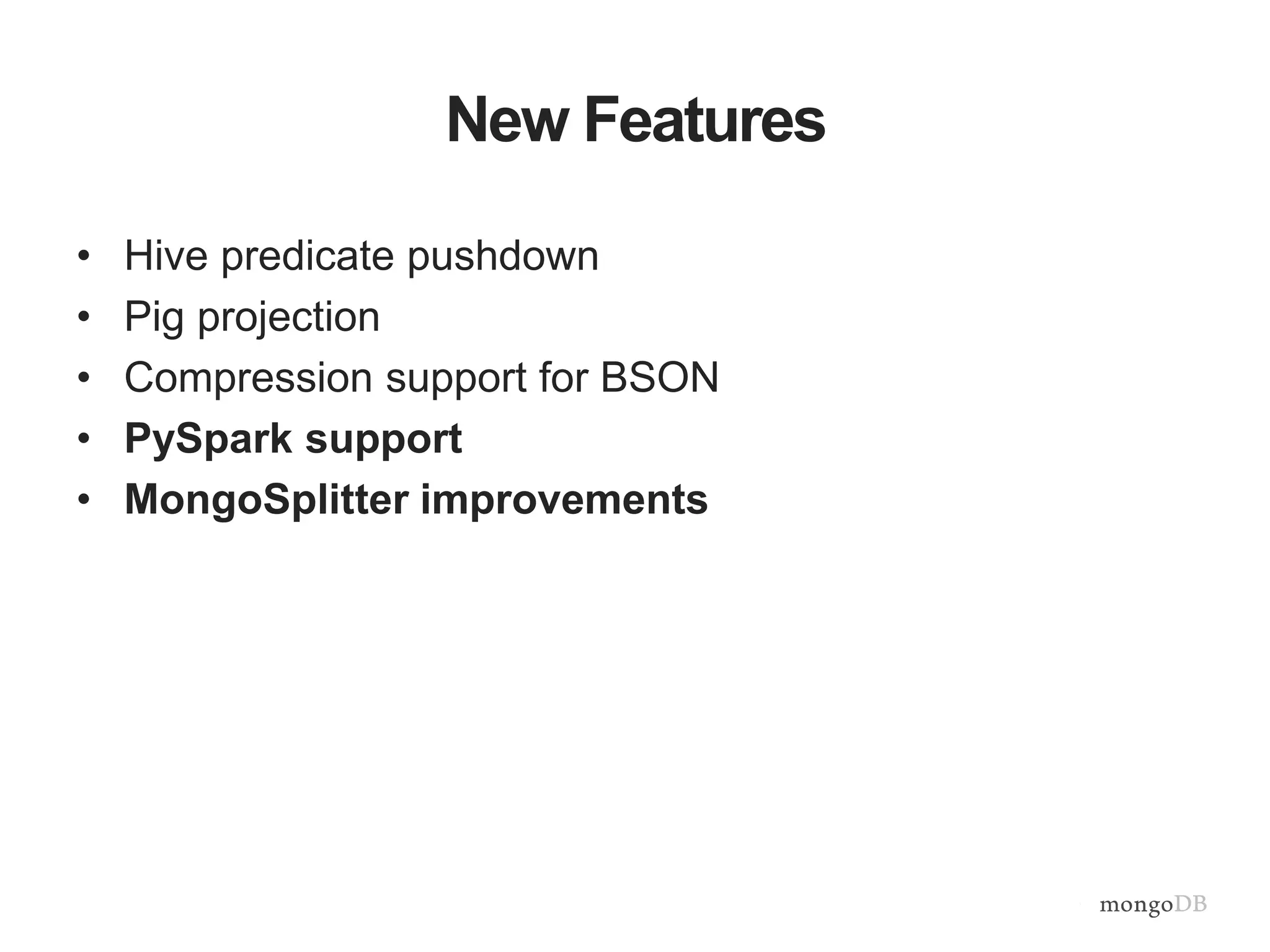 New Features
• Hive predicate pushdown
• Pig projection
• Compression support for BSON
• PySpark support
• MongoSplitter improvements
 