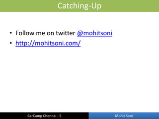 Catching-Up


• Follow me on twitter @mohitsoni
• http://mohitsoni.com/




     BarCamp Chennai - 5            Mohit Soni
 