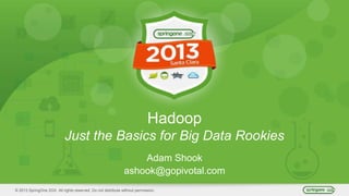 © 2013 SpringOne 2GX. All rights reserved. Do not distribute without permission.
Hadoop
Just the Basics for Big Data Rookies
Adam Shook
ashook@gopivotal.com
 