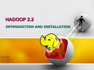 HADOOP 2.2
INTRODUCTION AND INSTALLATION

Sreejith
Oct, 2013

 