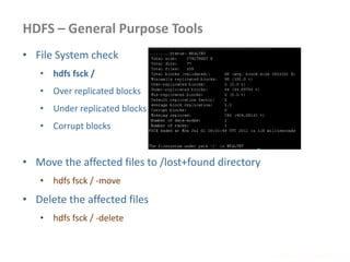 HDFS – General Purpose Tools
www.enablecloud.com
• File System check
• hdfs fsck /
• Over replicated blocks
• Under replicated blocks
• Corrupt blocks
• Move the affected files to /lost+found directory
• hdfs fsck / -move
• Delete the affected files
• hdfs fsck / -delete
 