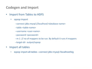 Codegen and Import
www.enablecloud.com
• Import from Tables to HDFS
• sqoop import
--connect jdbc:mysql://localhost/<database name>
--table <table-name>
--username <user-name>
--password <password>
--m 1 // no of mappers to be run. By default it runs 4 mappers
--target-dir output/sqoop
• Import all tables
• sqoop import-all-tables --connect jdbc:mysql://localhost/big
 