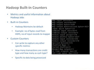 Hadoop Built-in Counters
www.enablecloud.com
• Metrics and useful information about
Hadoop Jobs
• Built-in Counters
• Hadoop Maintains be default
• Example: no of bytes read from
HDFS, no of input records to mapper
• Custom Counters
• Can write to capture any other
specific metrics
• How many transactions are credit
type and how many as cash type?
• Specific to data being processed
 