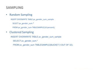SAMPLING
www.enablecloud.com
• Random Sampling
INSERT OVERWRITE TABLE pv_gender_sum_sample
SELECT pv_gender_sum.*
FROM pv_gender_sum TABLESAMPLE(10 percent);
• Clustered Sampling
INSERT OVERWRITE TABLE pv_gender_sum_sample
SELECT pv_gender_sum.*
FROM pv_gender_sum TABLESAMPLE(BUCKET 3 OUT OF 32);
 