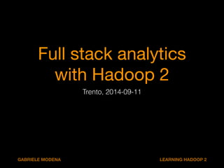 Full stack analytics 
with Hadoop 2 
Trento, 2014-09-11 
GABRIELE MODENA LEARNING HADOOP 2 
 