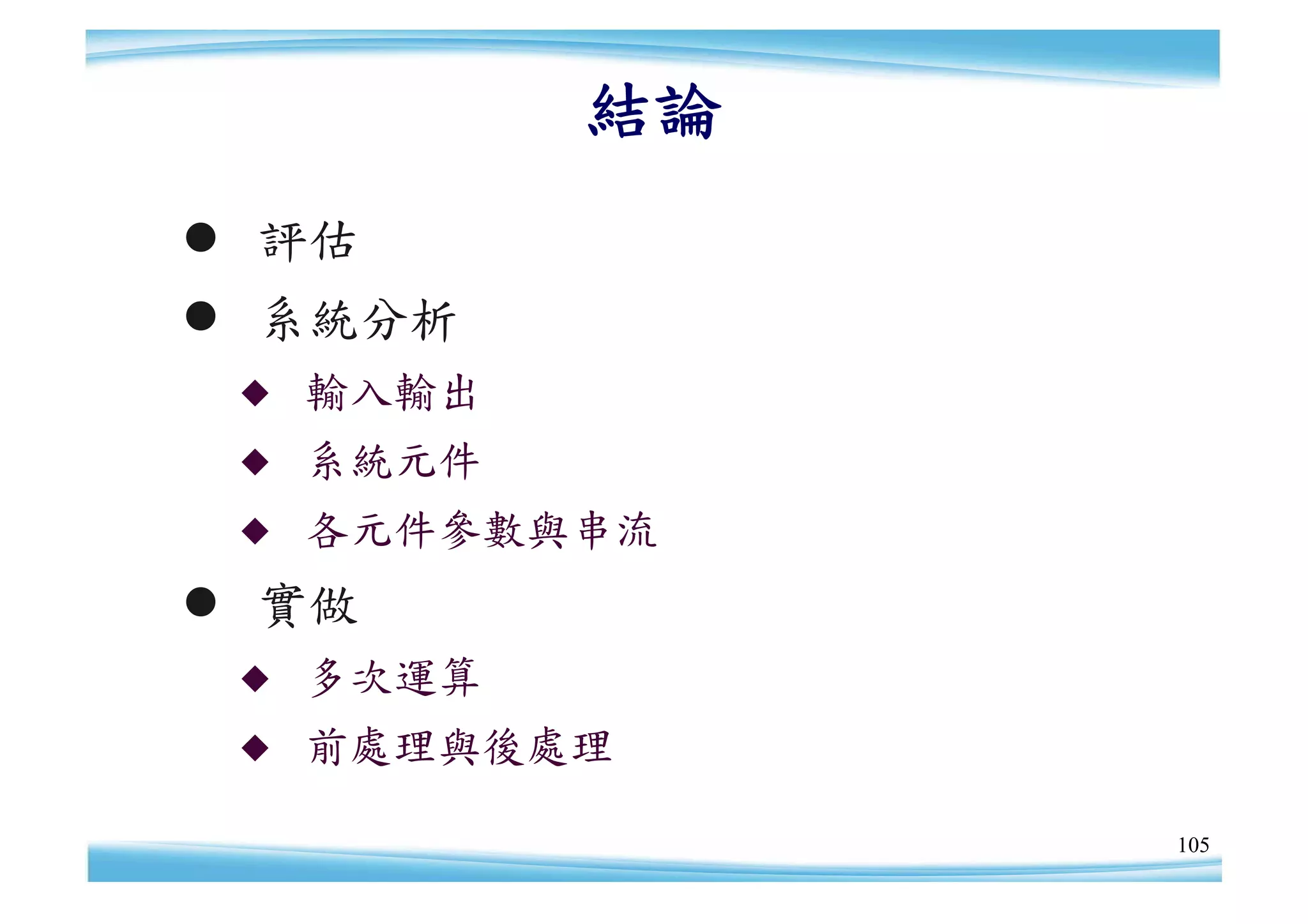 結論
 評估
 系統分析
    輸入輸出
    系統元件
    各元件參數與串流
 實做
    多次運算
    前處理與後處理

                 105
 