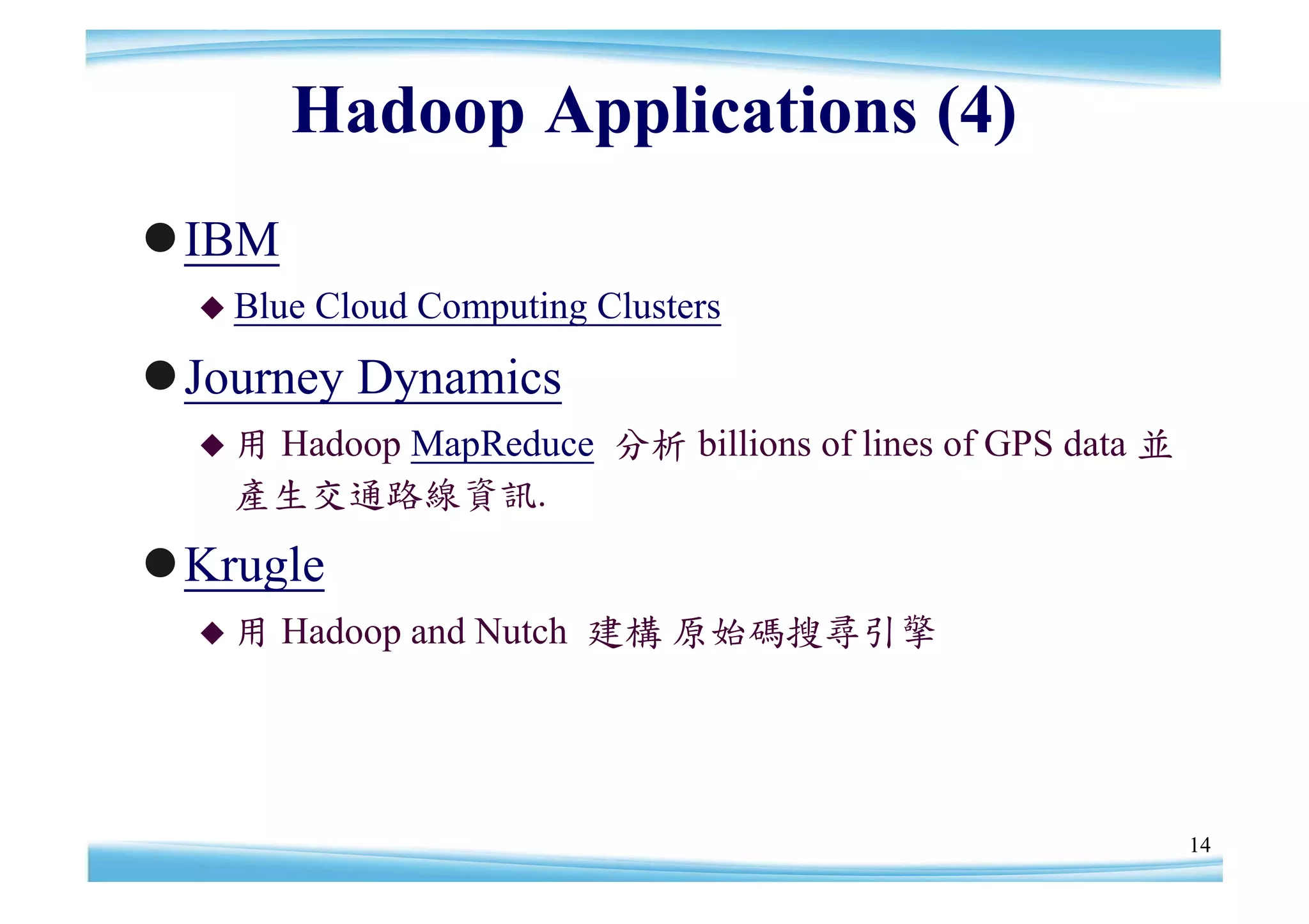 Hadoop Applications (4)
IBM
   Blue   Cloud Computing Clusters
Journey Dynamics
  用Hadoop MapReduce 分析 billions of lines of GPS data 並
   產生交通路線資訊.
Krugle
  用   Hadoop and Nutch 建構 原始碼搜尋引擎




                                                          14
 