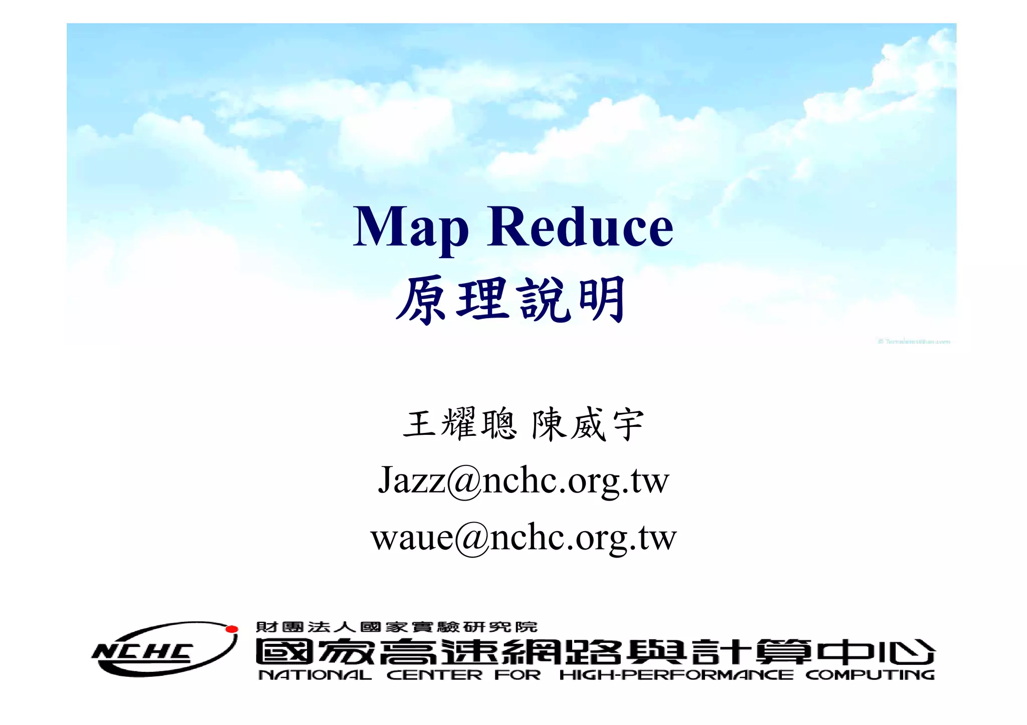 Map Reduce
 原理說明

 王耀聰 陳威宇
Jazz@nchc.org.tw
waue@nchc.org.tw
 