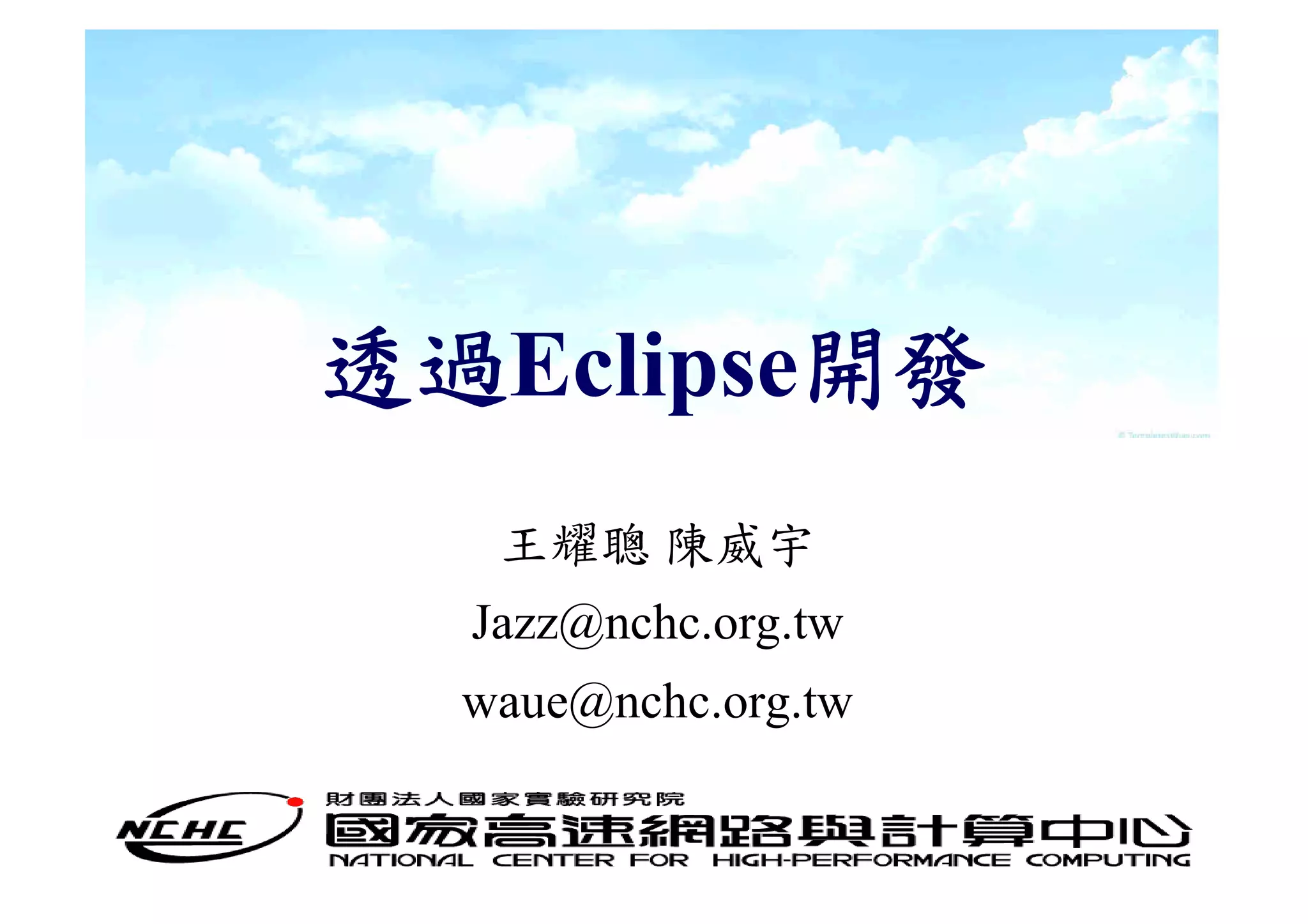 透過Eclipse開發
   王耀聰 陳威宇
  Jazz@nchc.org.tw
  waue@nchc.org.tw
 