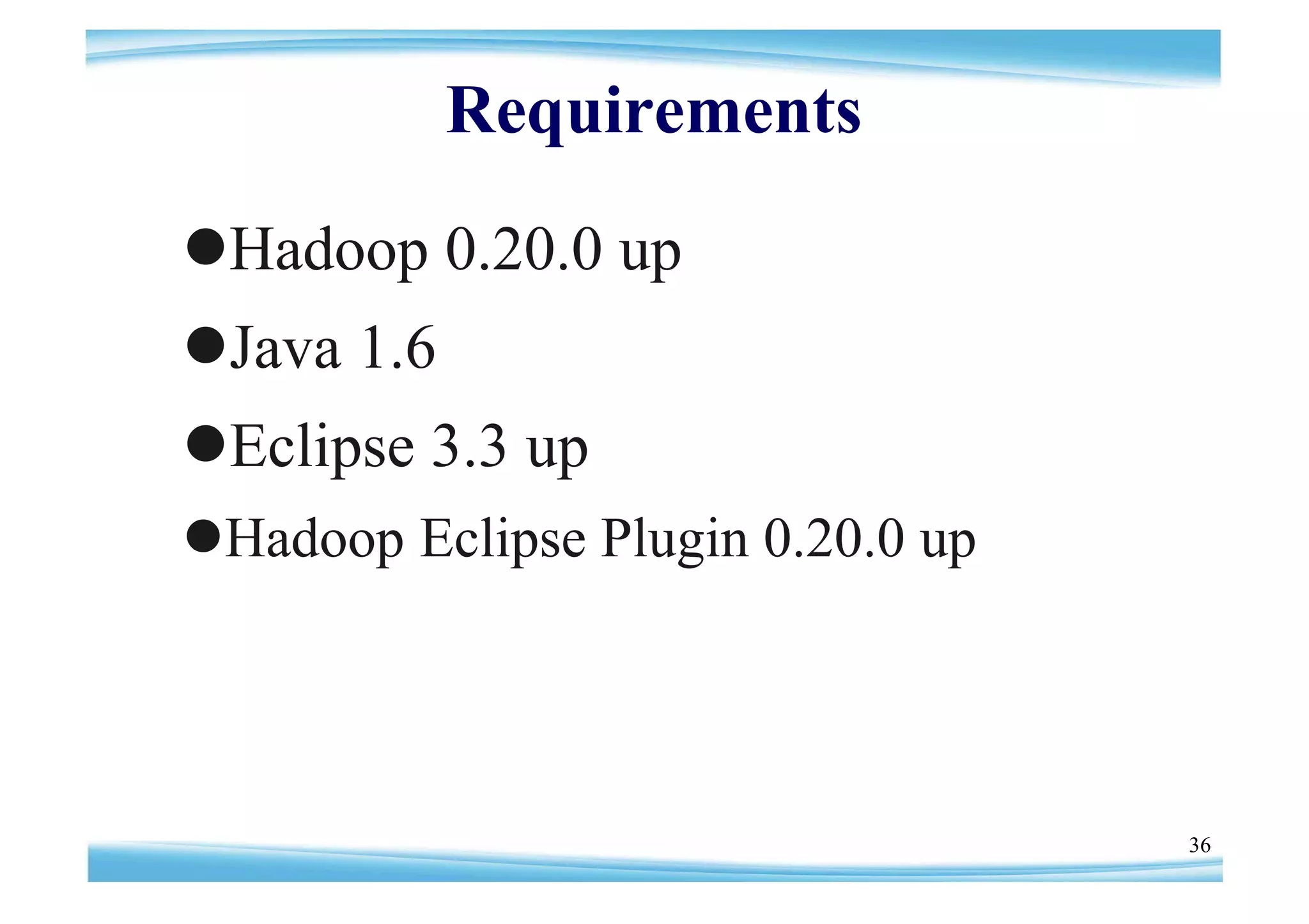 Requirements
Hadoop 0.20.0 up
Java 1.6
Eclipse 3.3 up
Hadoop Eclipse Plugin 0.20.0 up




                                   36
 