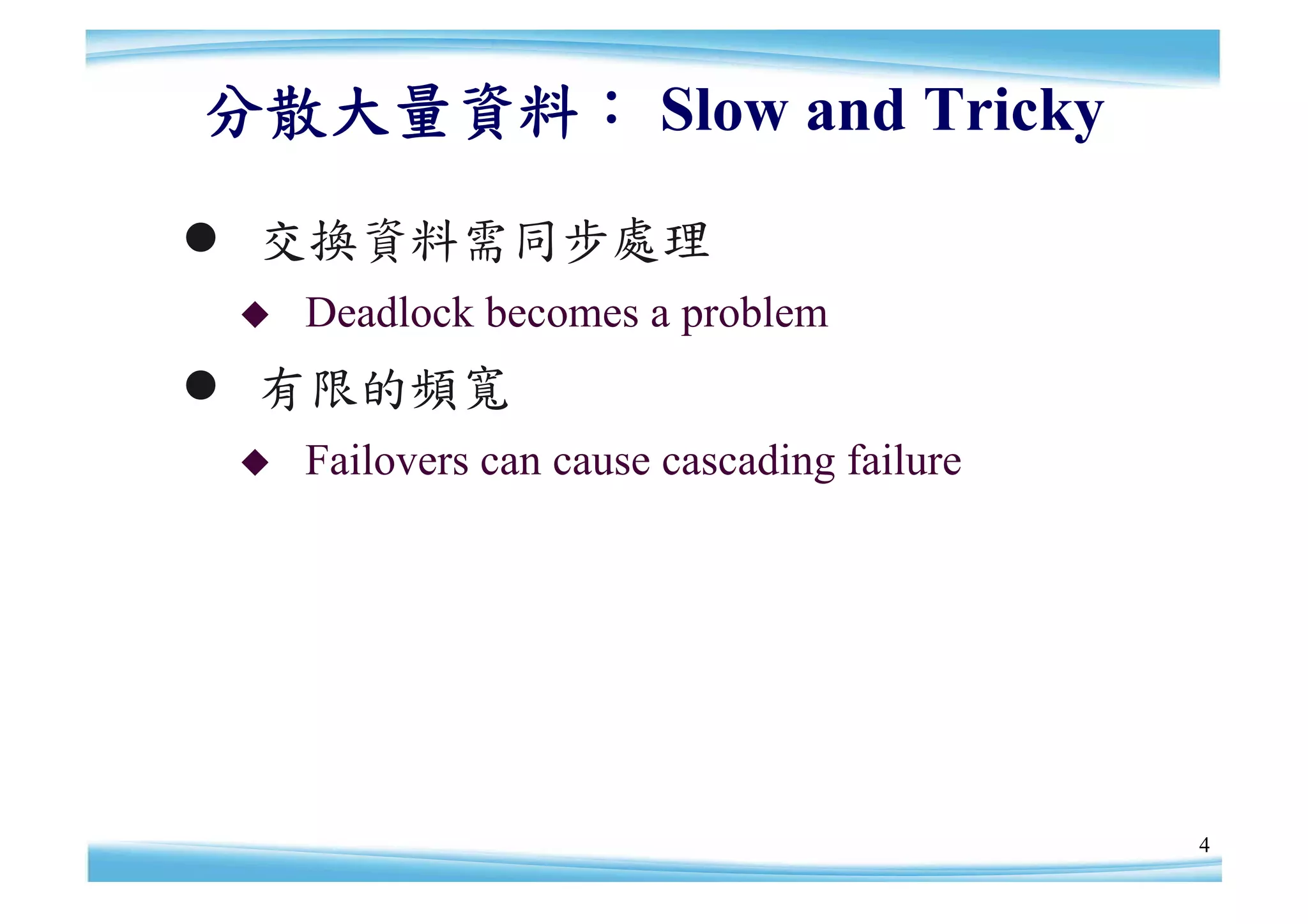 分散大量資料： Slow and Tricky
 交換資料需同步處理
    Deadlock becomes a problem
 有限的頻寬
    Failovers can cause cascading failure




                                             4
 
