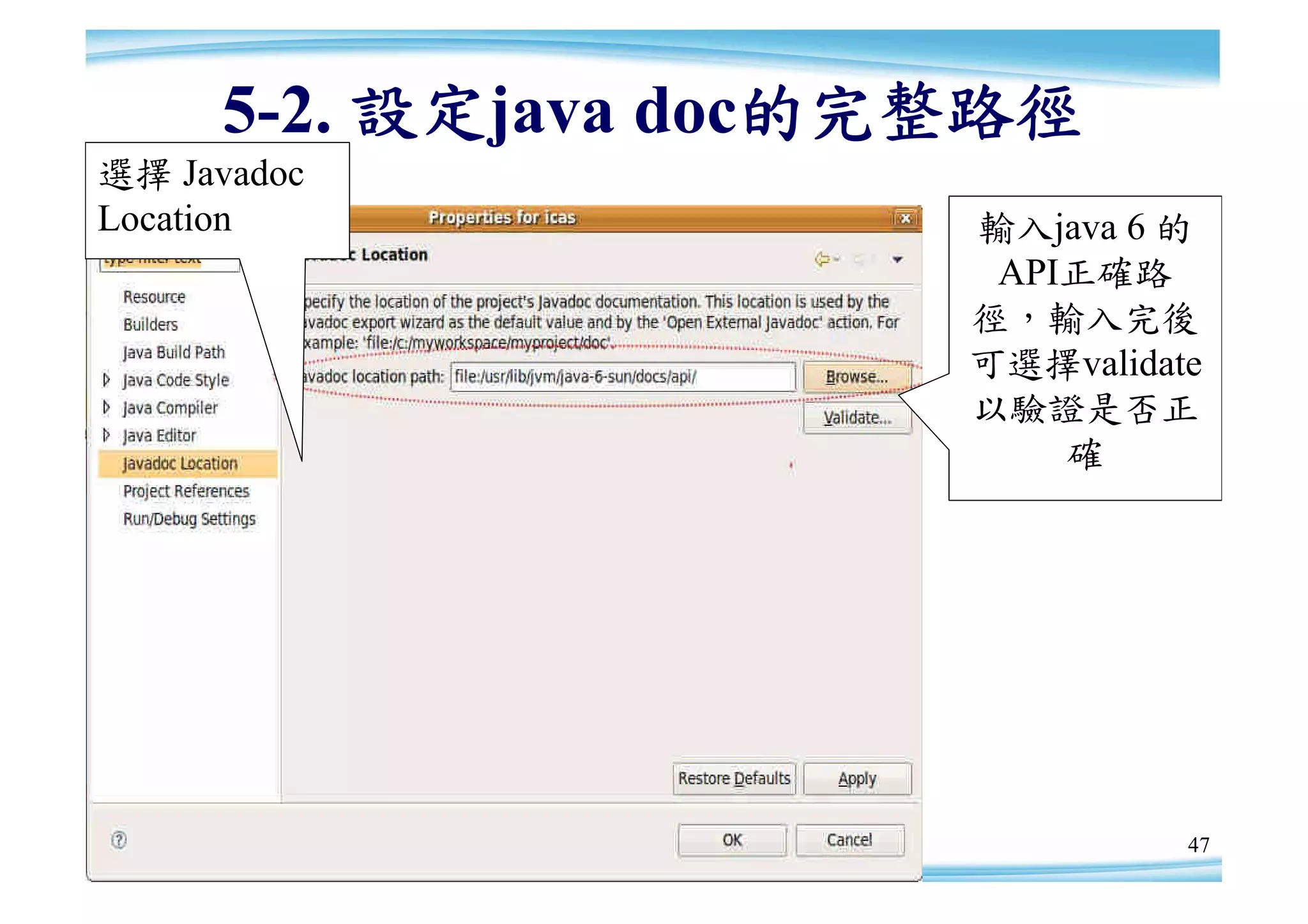 5-2. 設定java doc的完整路徑
選擇 Javadoc
Location               輸入java 6 的
                        API正確路
                       徑，輸入完後
                       可選擇validate
                       以驗證是否正
                           確




                                 47
 