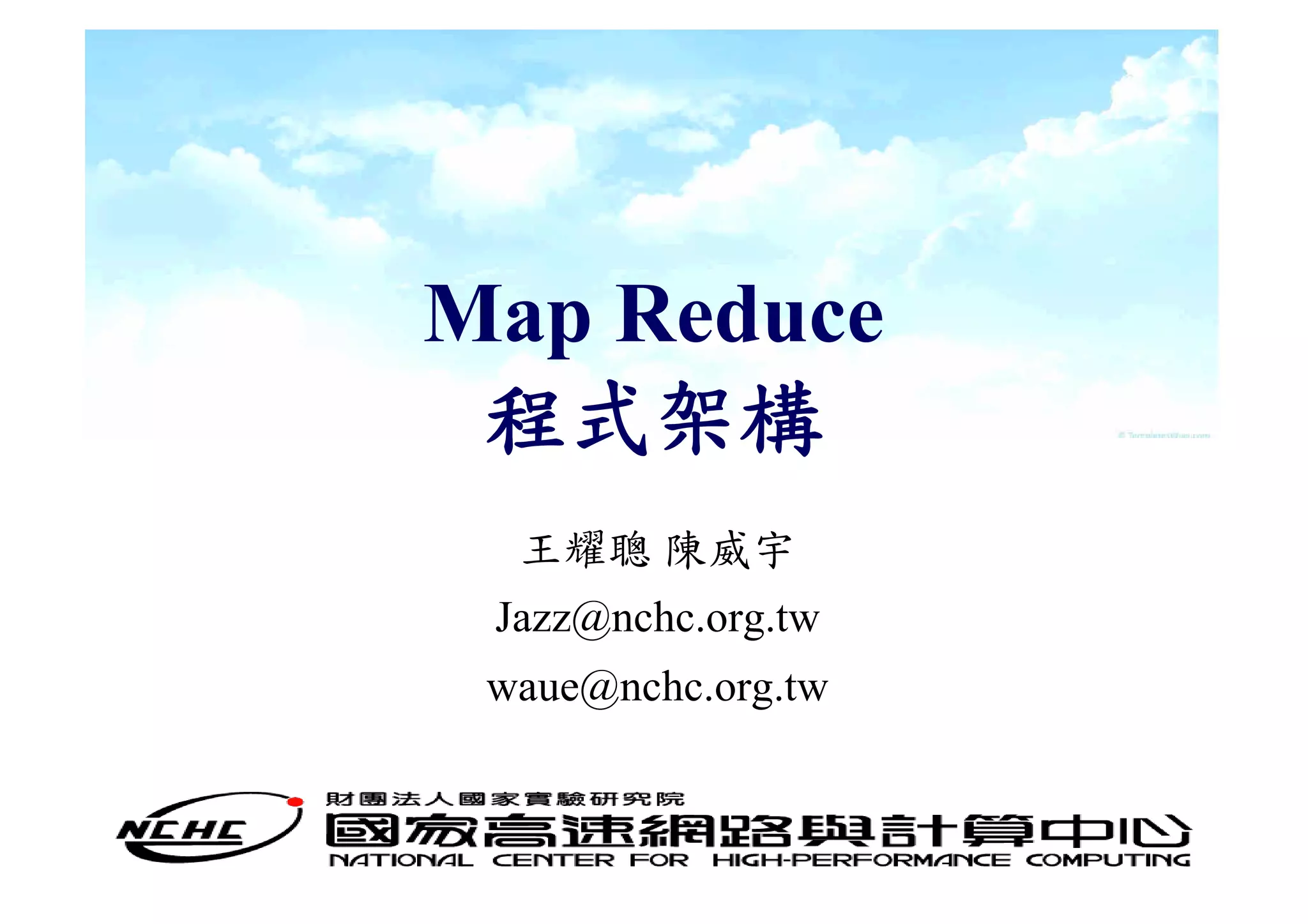 Map Reduce
 程式架構
  王耀聰 陳威宇
 Jazz@nchc.org.tw
 waue@nchc.org.tw
 