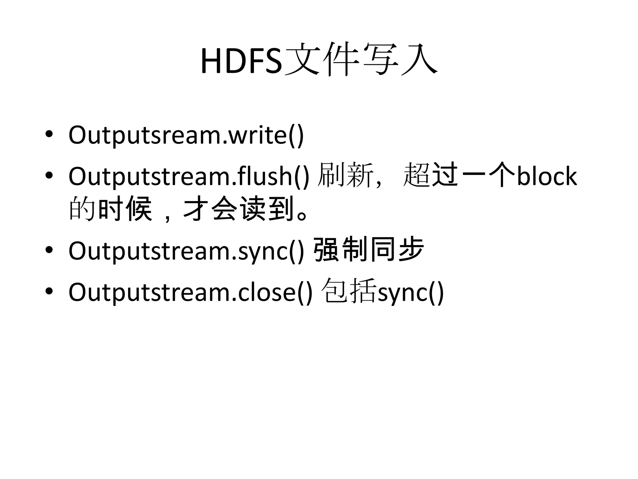 HDFS文件写入
• Outputsream.write()
• Outputstream.flush() 刷新，超过一个block
  的时候，才会读到。
• Outputstream.sync() 强制同步
• Outputstream.close() 包括sync()
 