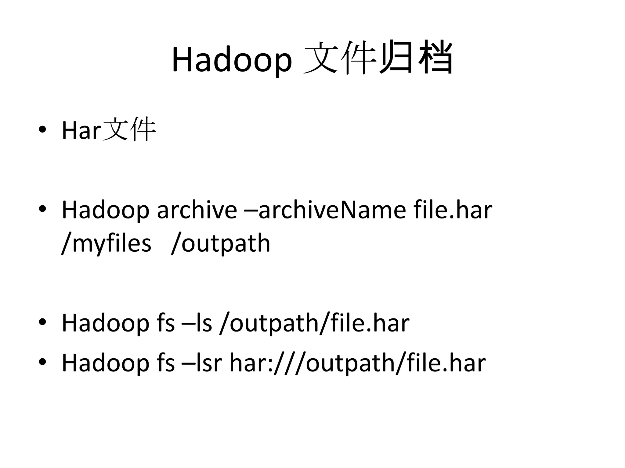 Hadoop 文件归档
• Har文件

• Hadoop archive –archiveName file.har
  /myfiles /outpath

• Hadoop fs –ls /outpath/file.har
• Hadoop fs –lsr har:///outpath/file.har
 