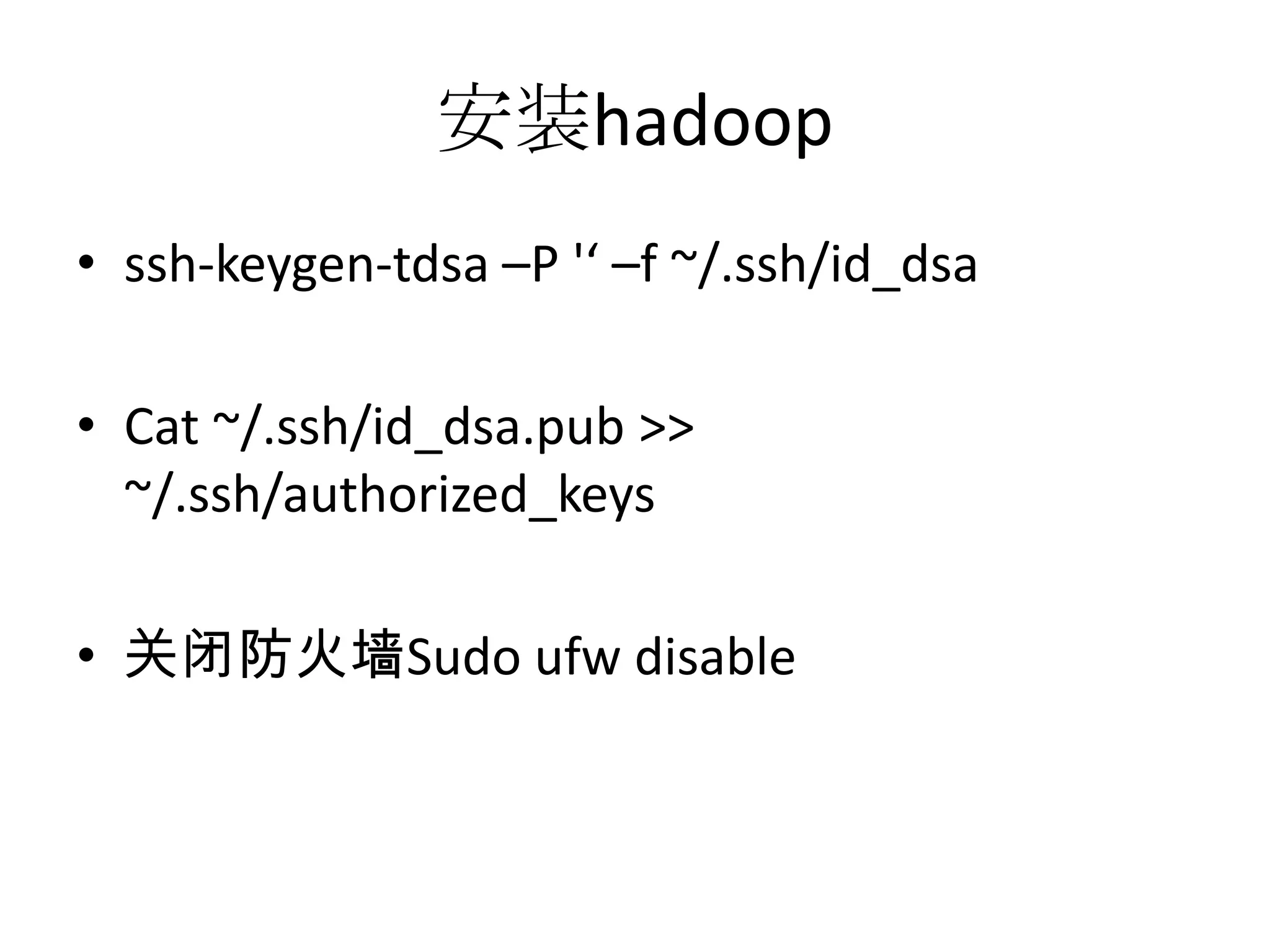 安装hadoop
• ssh-keygen-tdsa –P '‘ –f ~/.ssh/id_dsa

• Cat ~/.ssh/id_dsa.pub >>
  ~/.ssh/authorized_keys

• 关闭防火墙Sudo ufw disable
 