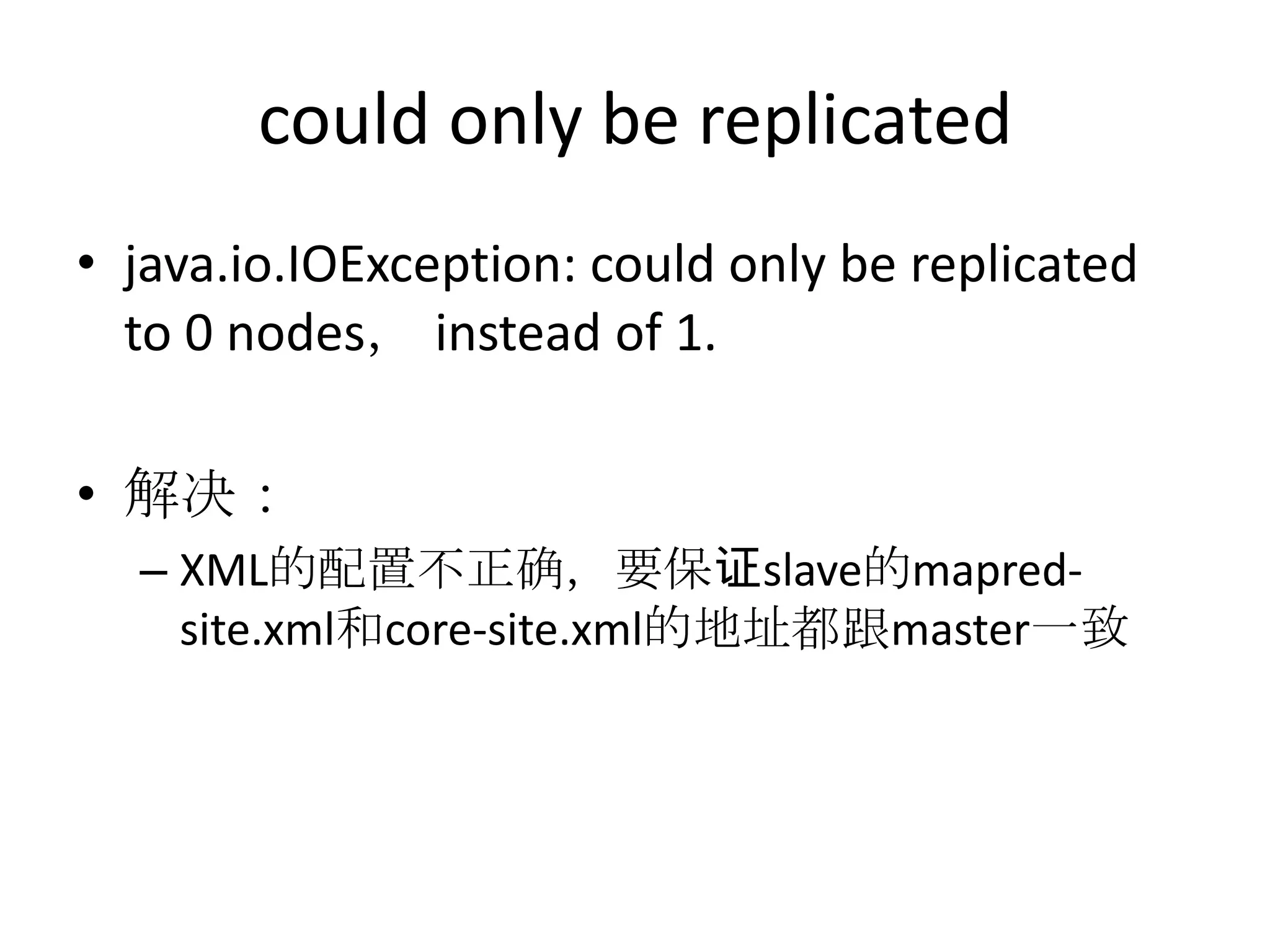 could only be replicated
• java.io.IOException: could only be replicated
  to 0 nodes， instead of 1.

• 解决：
  – XML的配置不正确，要保证slave的mapred-
    site.xml和core-site.xml的地址都跟master一致
 