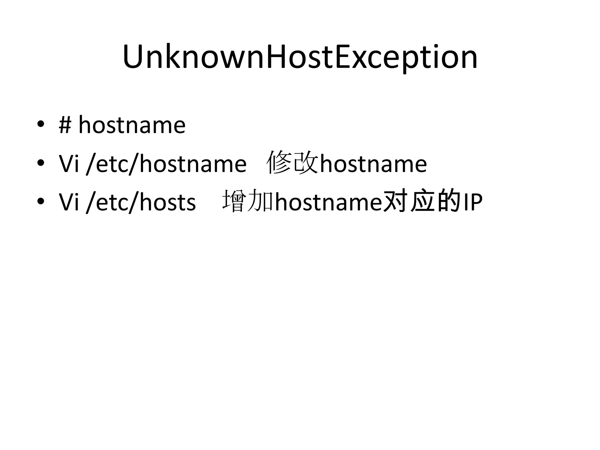 UnknownHostException
• # hostname
• Vi /etc/hostname 修改hostname
• Vi /etc/hosts 增加hostname对应的IP
 
