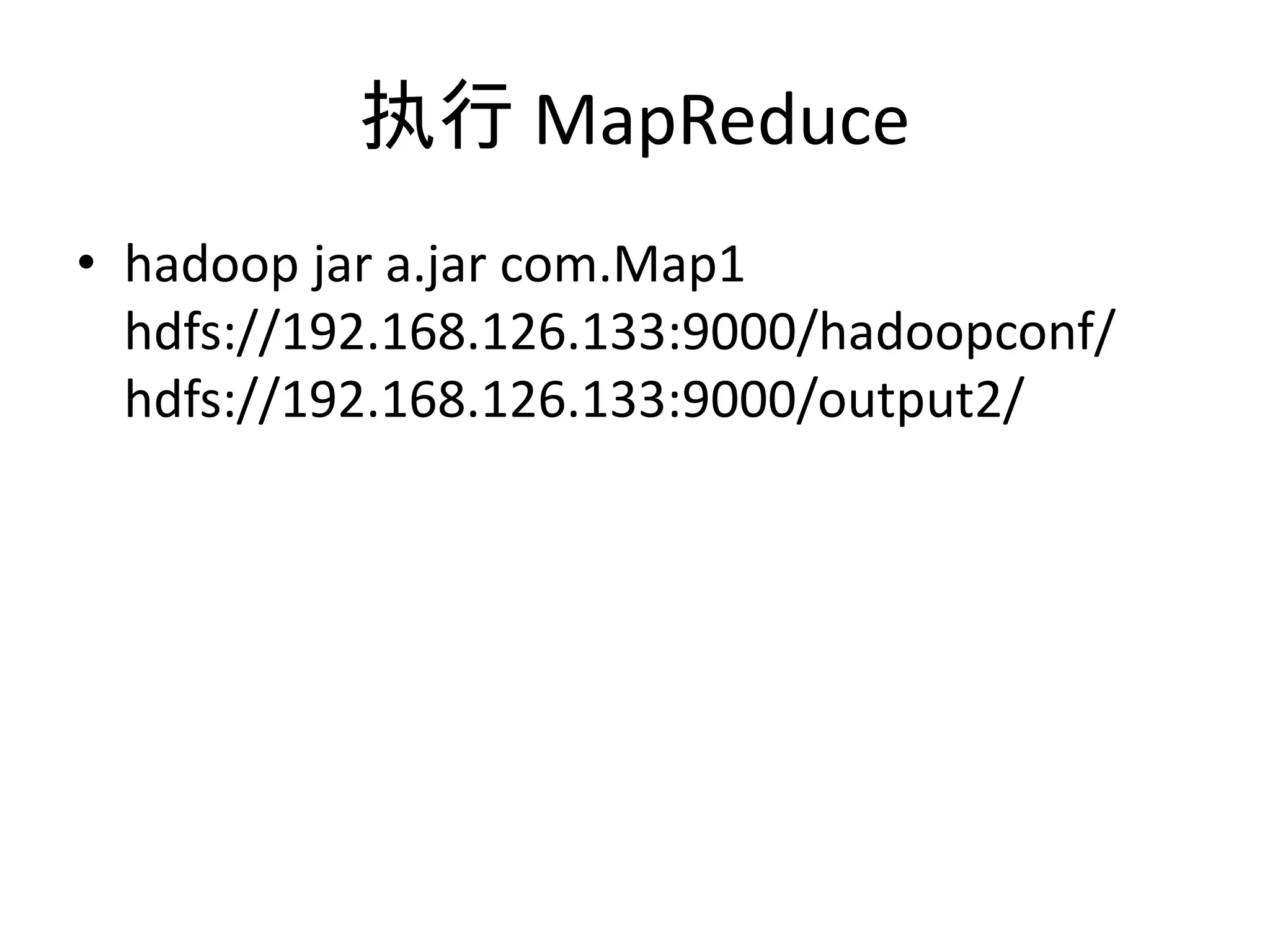 执行 MapReduce
• hadoop jar a.jar com.Map1
  hdfs://192.168.126.133:9000/hadoopconf/
  hdfs://192.168.126.133:9000/output2/
 