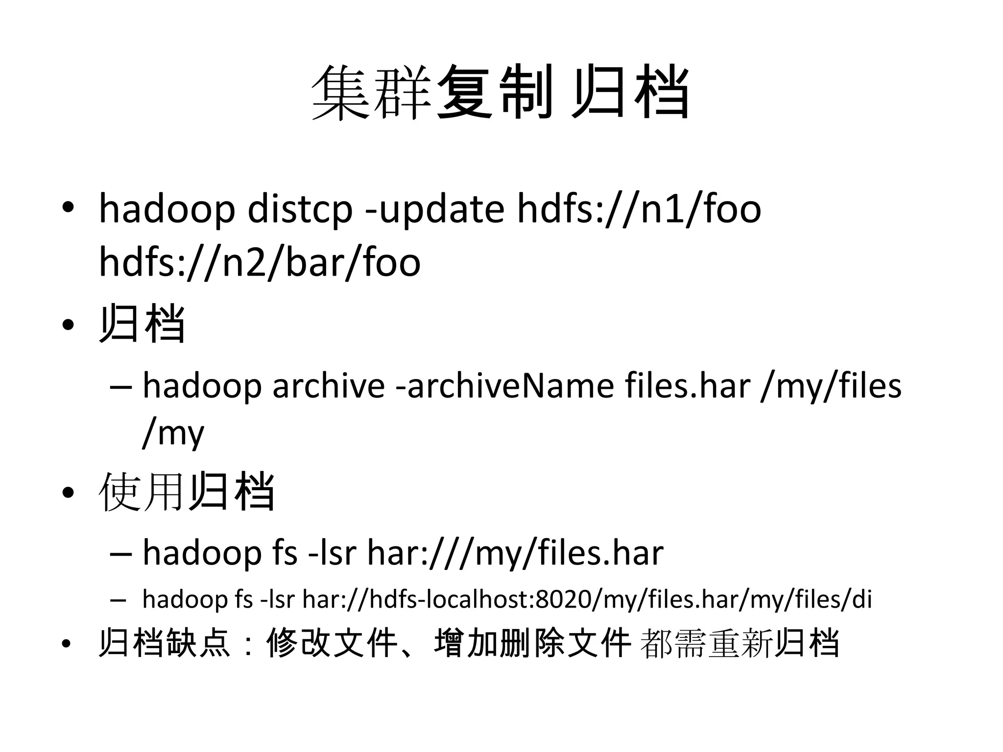 集群复制 归档
• hadoop distcp -update hdfs://n1/foo
  hdfs://n2/bar/foo
• 归档
  – hadoop archive -archiveName files.har /my/files
    /my
• 使用归档
  – hadoop fs -lsr har:///my/files.har
  – hadoop fs -lsr har://hdfs-localhost:8020/my/files.har/my/files/di
• 归档缺点：修改文件、增加删除文件 都需重新归档
 