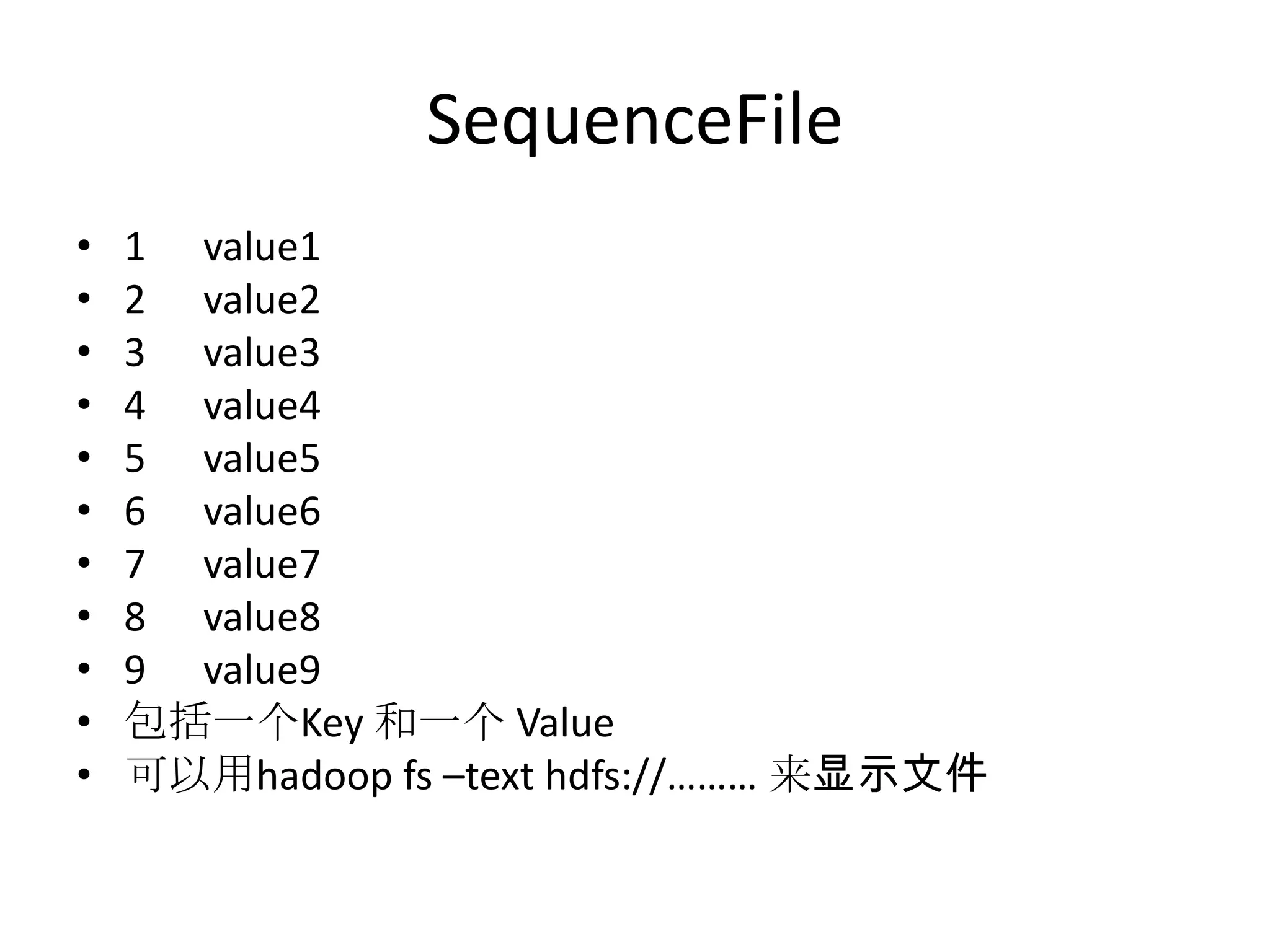 SequenceFile
•   1 value1
•   2 value2
•   3 value3
•   4 value4
•   5 value5
•   6 value6
•   7 value7
•   8 value8
•   9 value9
•   包括一个Key 和一个 Value
•   可以用hadoop fs –text hdfs://……… 来显示文件
 