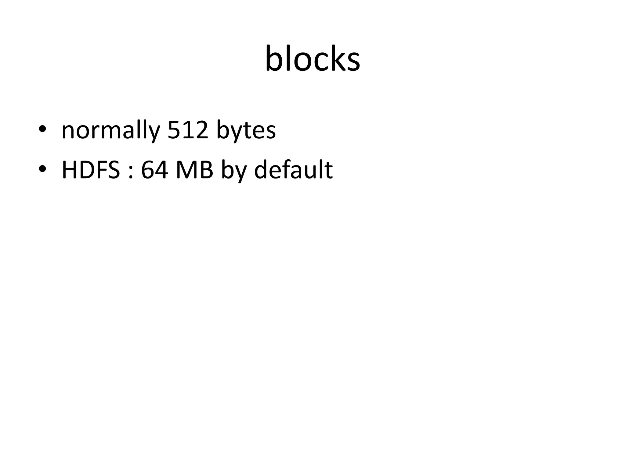 blocks
• normally 512 bytes
• HDFS : 64 MB by default
 