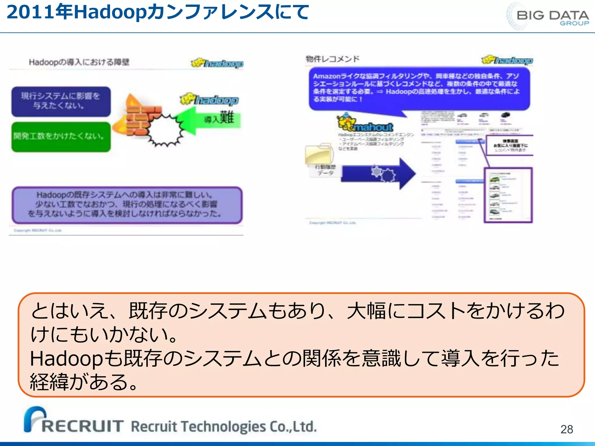 2011年Hadoopカンファレンスにて
28
とはいえ、既存のシステムもあり、大幅にコストをかけるわ
けにもいかない。
Hadoopも既存のシステムとの関係を意識して導入を行った
経緯がある。
 