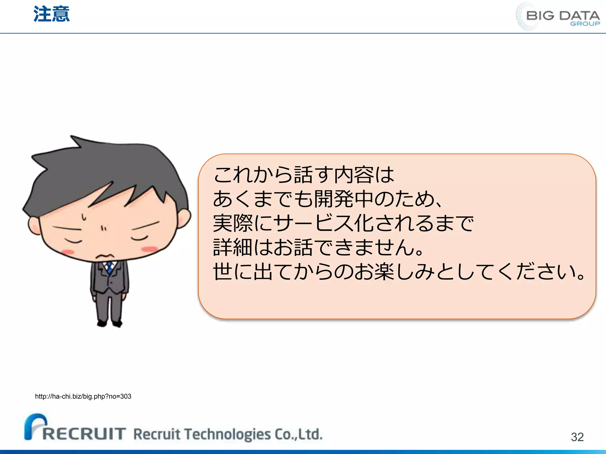 注意
32
http://ha-chi.biz/big.php?no=303
これから話す内容は
あくまでも開発中のため、
実際にサービス化されるまで
詳細はお話できません。
世に出てからのお楽しみとしてください。
 