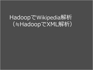 HadoopでWikipedia解析
（≒HadoopでXML解析）
 