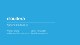 1© Cloudera, Inc. All rights reserved.
Apache Hadoop 3
Andrew Wang Daniel Templeton
andrew.wang@cloudera.com daniel@cloudera.com
 