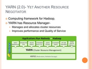 YARN (2.0)- YET ANOTHER RESOURCE
NEGOTIATOR
 Computing framework for Hadoop.
 YARN has Resource Manager-
 Manages and allocates cluster resources
 Improves performance and Quality of Service
 