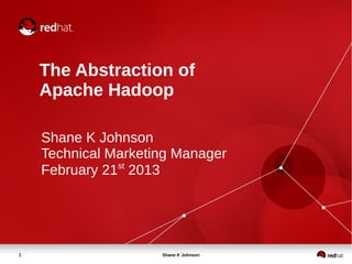 The Abstraction of
    Apache Hadoop

    Shane K Johnson
    Technical Marketing Manager
    February 21st 2013




1                    Shane K Johnson
 