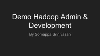 Demo Hadoop Admin &
Development
By Somappa Srinivasan
 