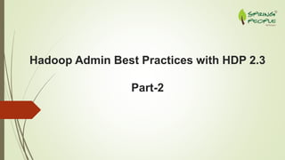 Hadoop Admin Best Practices with HDP 2.3
Part-2
 
