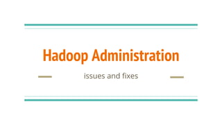 Hadoop Administration
issues and fixes
 