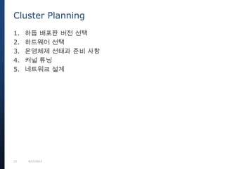 23 9/27/2013
1. 하둡 배포판 버전 선택
2. 하드웨어 선택
3. 운영체제 선태과 준비 사항
4. 커널 튜닝
5. 네트워크 설계
Cluster Planning
 