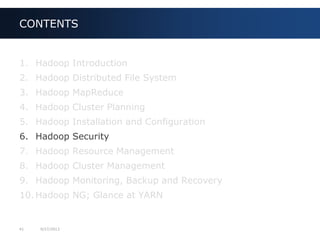 41 9/27/2013
1. Hadoop Introduction
2. Hadoop Distributed File System
3. Hadoop MapReduce
4. Hadoop Cluster Planning
5. Hadoop Installation and Configuration
6. Hadoop Security
7. Hadoop Resource Management
8. Hadoop Cluster Management
9. Hadoop Monitoring, Backup and Recovery
10. Hadoop NG; Glance at YARN
CONTENTS
 