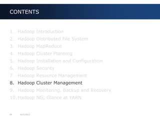 49 9/27/2013
1. Hadoop Introduction
2. Hadoop Distributed File System
3. Hadoop MapReduce
4. Hadoop Cluster Planning
5. Hadoop Installation and Configuration
6. Hadoop Security
7. Hadoop Resource Management
8. Hadoop Cluster Management
9. Hadoop Monitoring, Backup and Recovery
10. Hadoop NG; Glance at YARN
CONTENTS
 