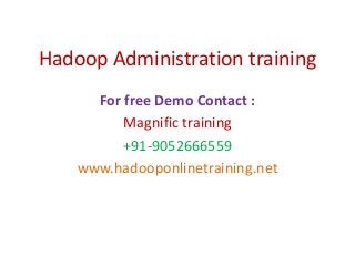 Hadoop Administration training
For free Demo Contact :
Magnific training
+91-9052666559
www.hadooponlinetraining.net
 