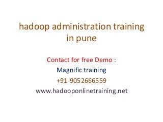 hadoop administration training
in pune
Contact for free Demo :
Magnific training
+91-9052666559
www.hadooponlinetraining.net
 