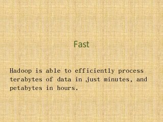 Fast
Hadoop is able to efficiently process
terabytes of data in just minutes, and
petabytes in hours.
 