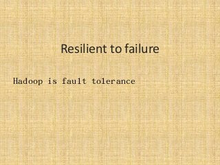 Resilient to failure
Hadoop is fault tolerance
 