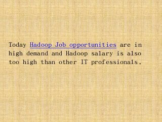 Today Hadoop Job opportunities are in
high demand and Hadoop salary is also
too high than other IT professionals.
 