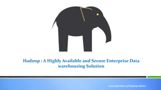 www.edureka.co/r-for-analytics
www.edureka.co/hadoop-admin
Hadoop : A Highly Available and Secure Enterprise Data
warehousing Solution
 