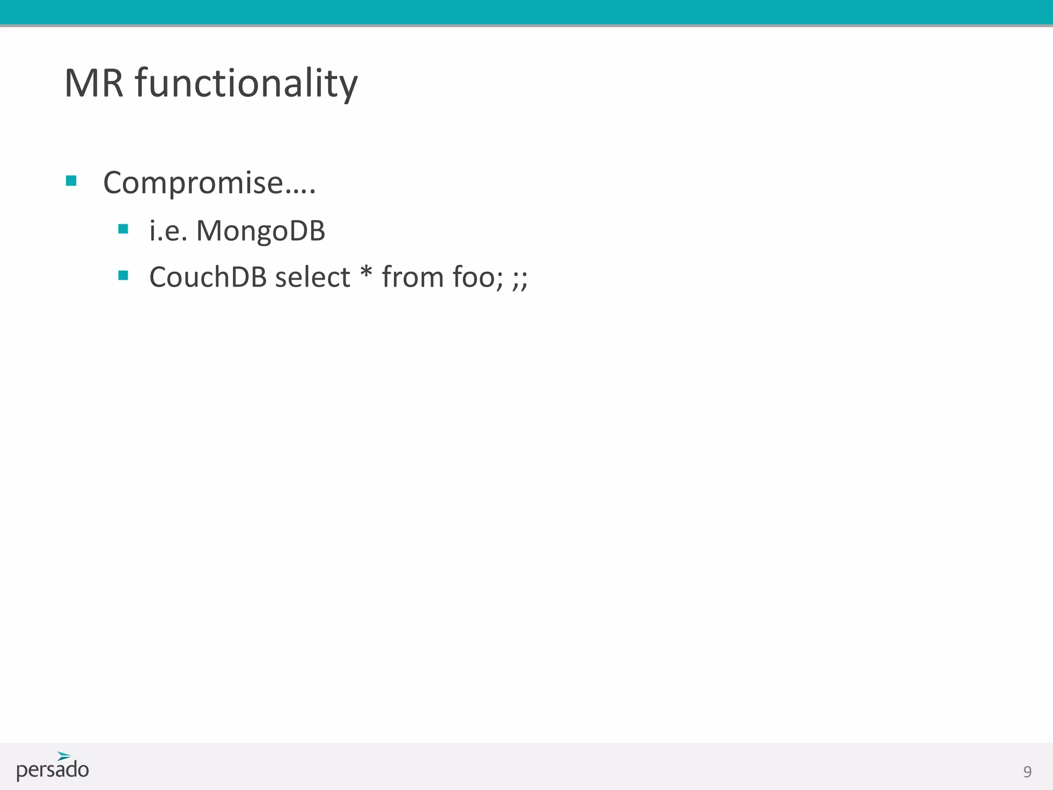 MR functionality
 Compromise….
 i.e. MongoDB
 CouchDB select * from foo; ;;
9
 
