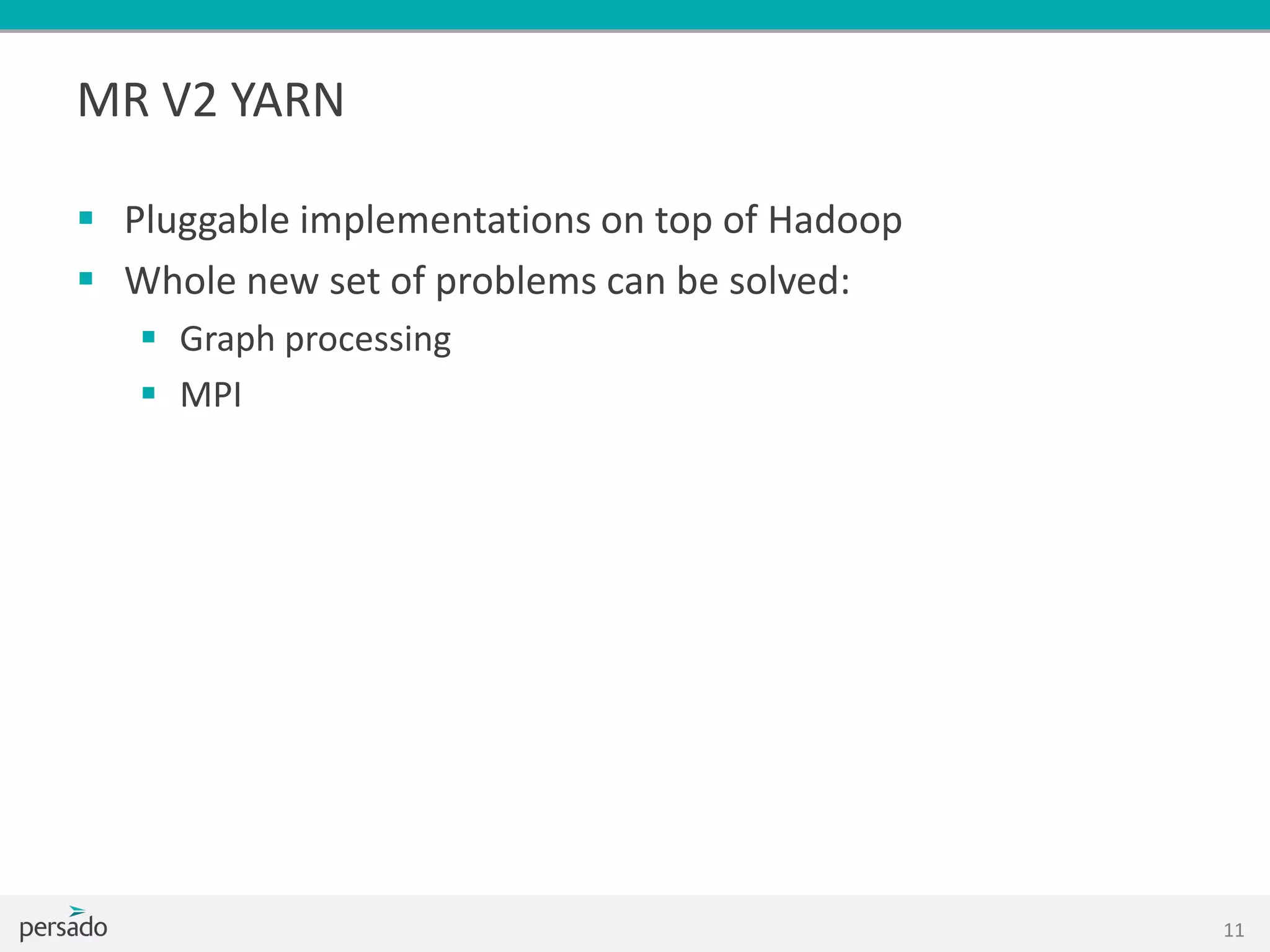 MR V2 YARN
 Pluggable implementations on top of Hadoop
 Whole new set of problems can be solved:
 Graph processing
 MPI
11
 