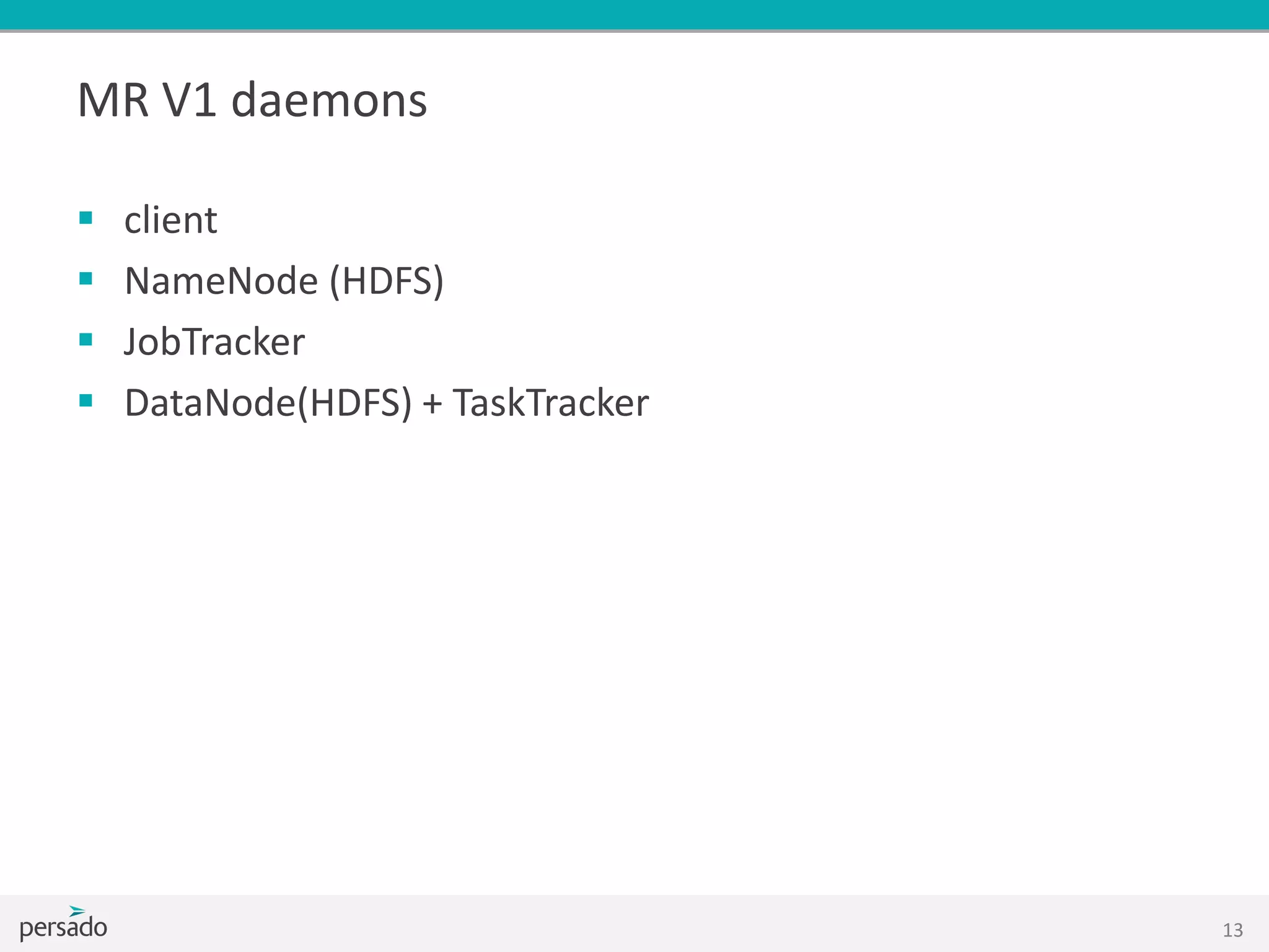 MR V1 daemons
 client
 NameNode (HDFS)
 JobTracker
 DataNode(HDFS) + TaskTracker
13
 