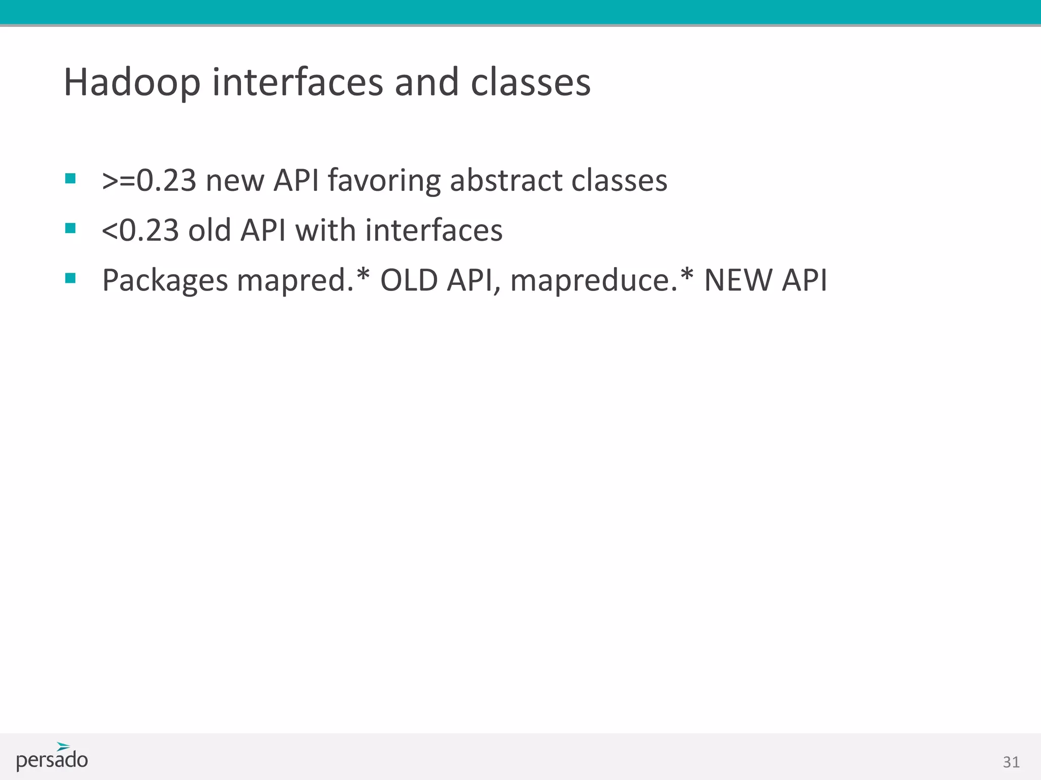 Hadoop interfaces and classes
 >=0.23 new API favoring abstract classes
 <0.23 old API with interfaces
 Packages mapred.* OLD API, mapreduce.* NEW API
31
 
