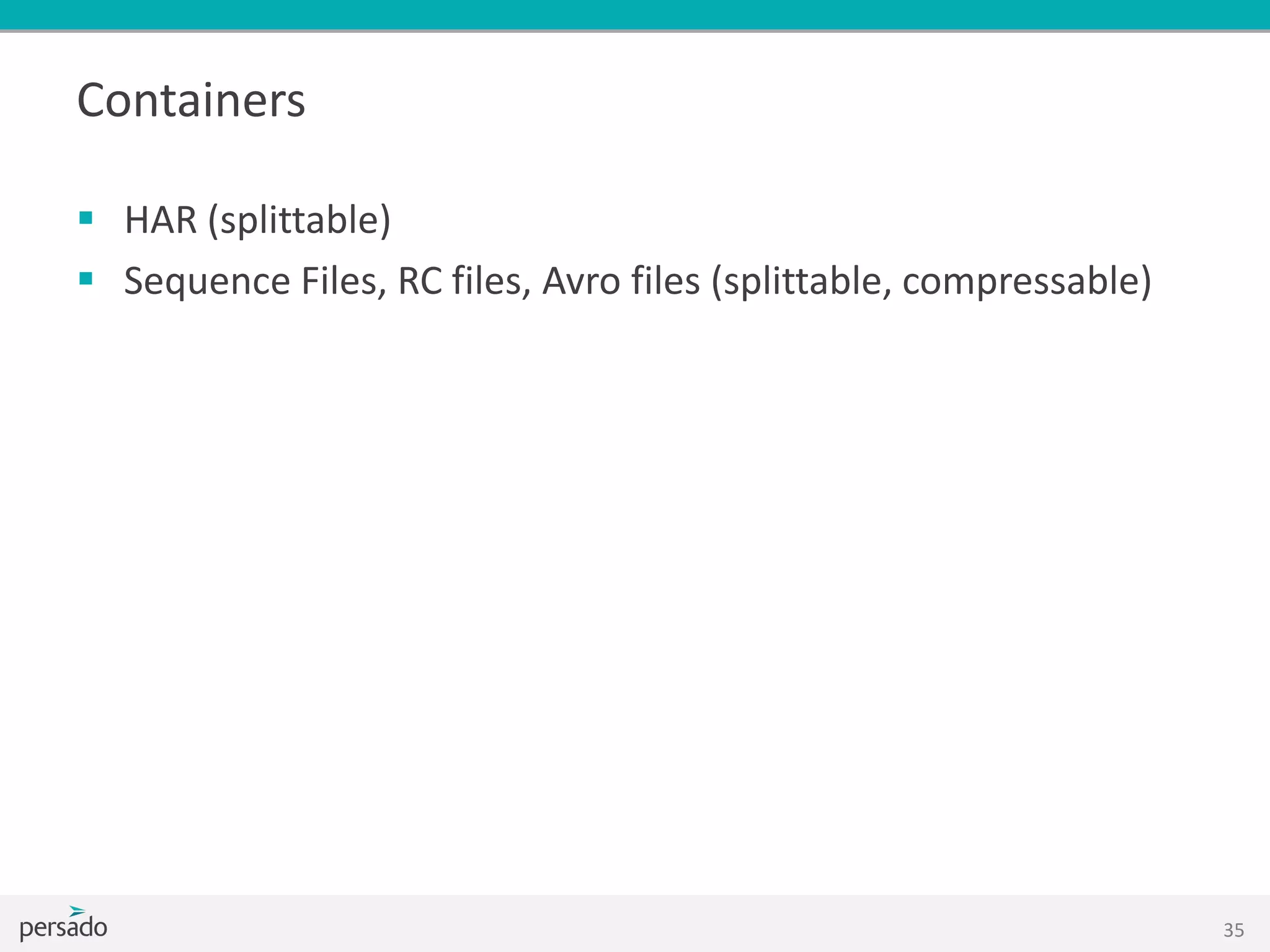Containers
 HAR (splittable)
 Sequence Files, RC files, Avro files (splittable, compressable)
35
 
