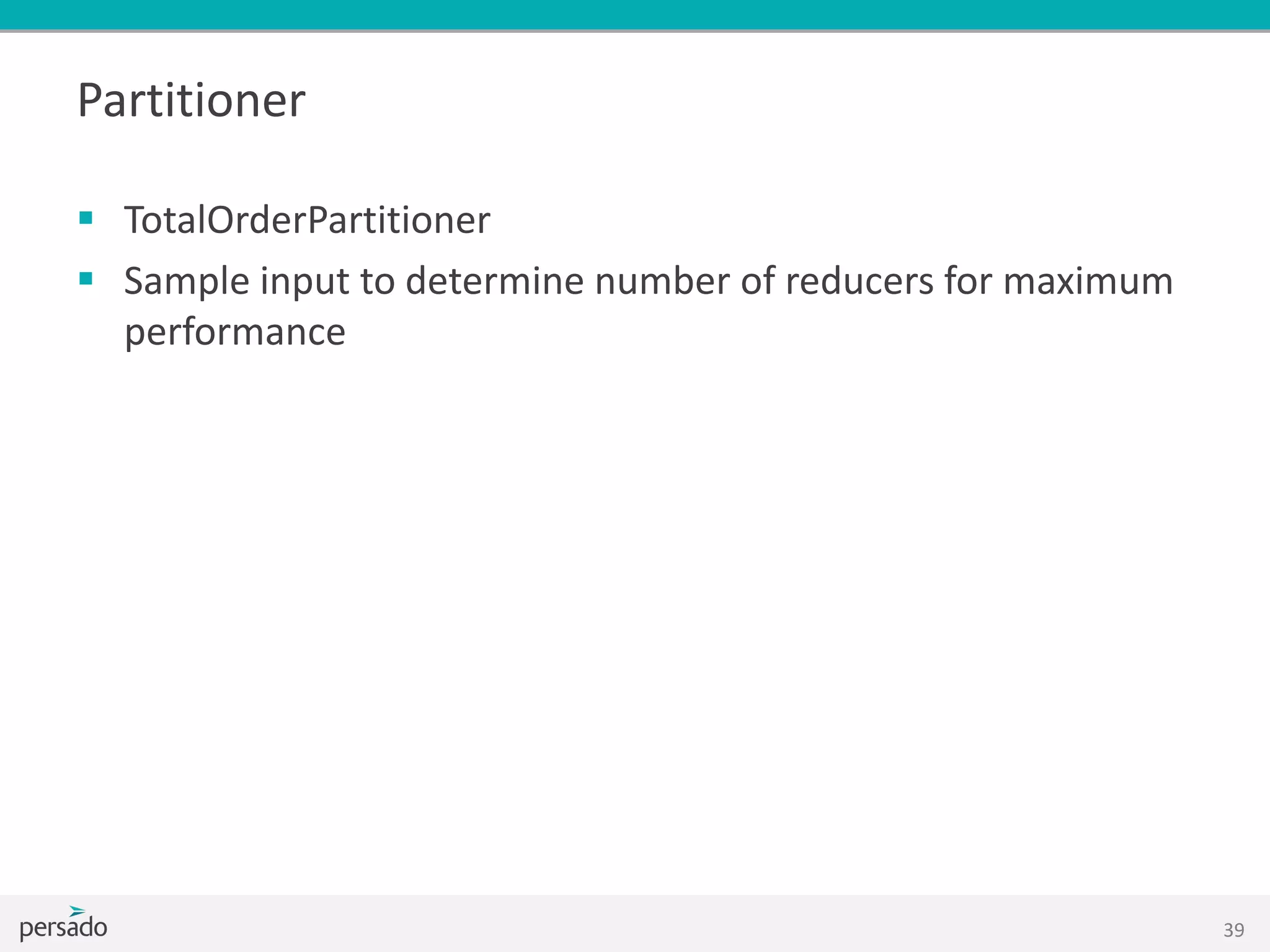 Partitioner
 TotalOrderPartitioner
 Sample input to determine number of reducers for maximum
performance
39
 